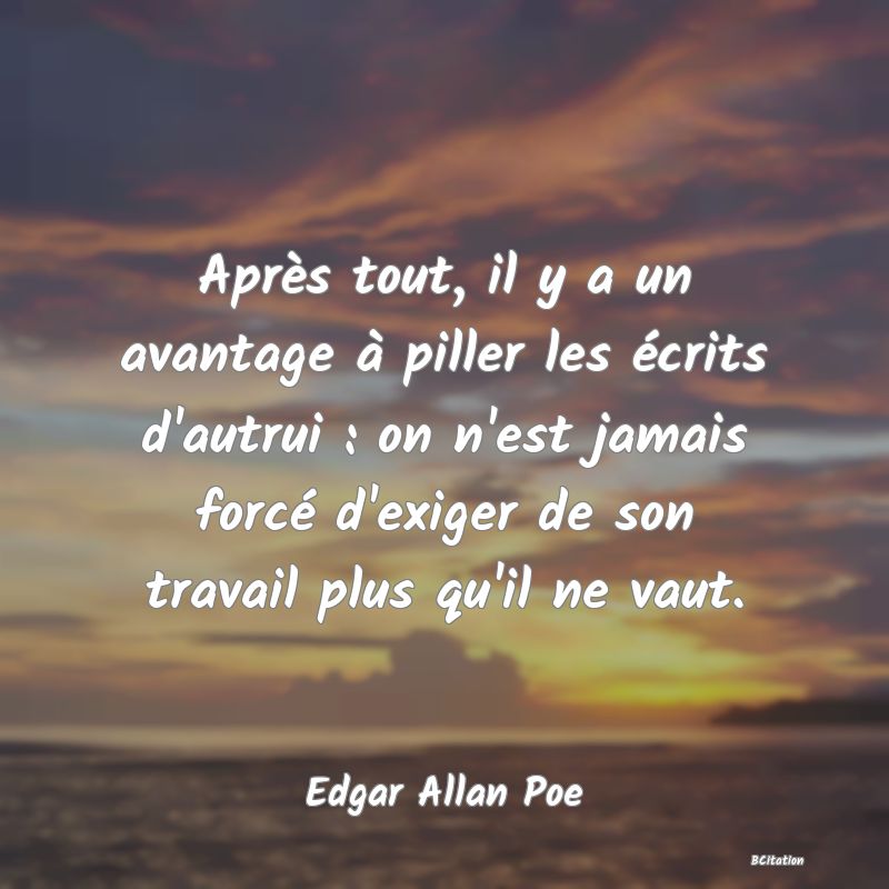 image de citation: Après tout, il y a un avantage à piller les écrits d'autrui : on n'est jamais forcé d'exiger de son travail plus qu'il ne vaut.