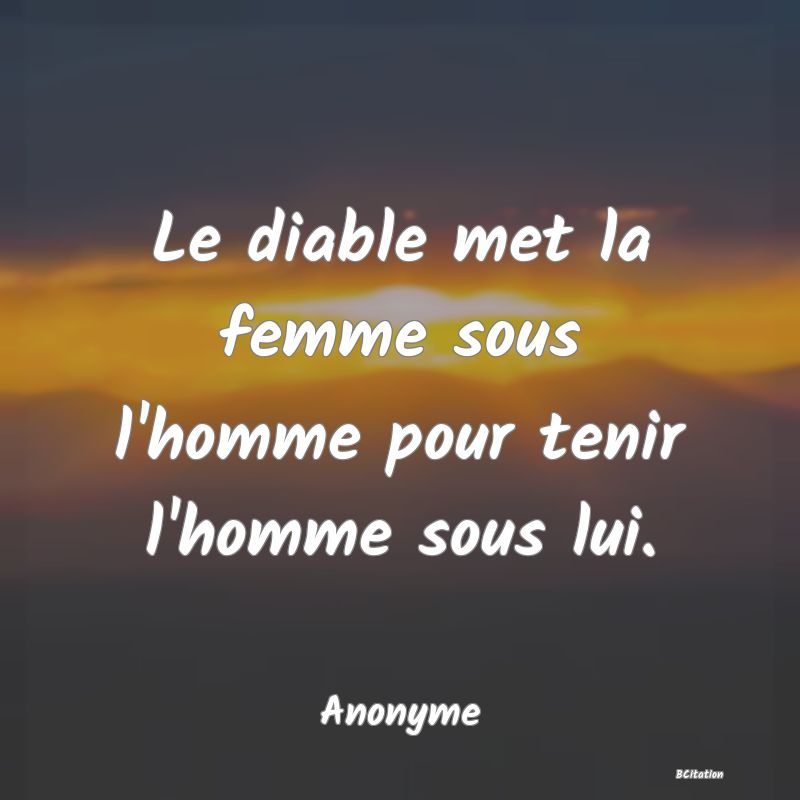 Belle Citation - Le diable met la femme sous l'homme pour tenir l'homme sous lui. - Anonyme