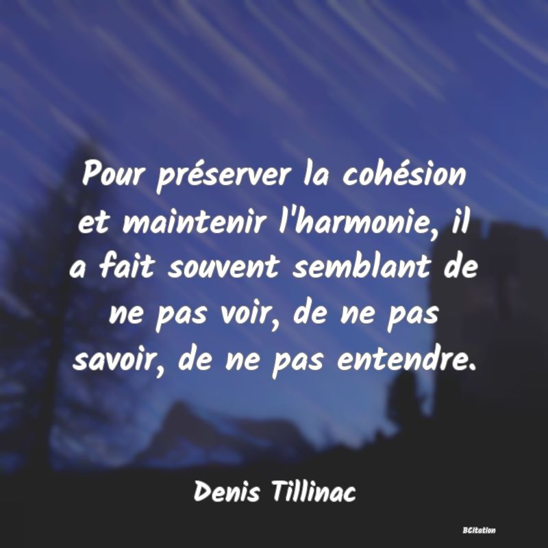 image de citation: Pour préserver la cohésion et maintenir l'harmonie, il a fait souvent semblant de ne pas voir, de ne pas savoir, de ne pas entendre.