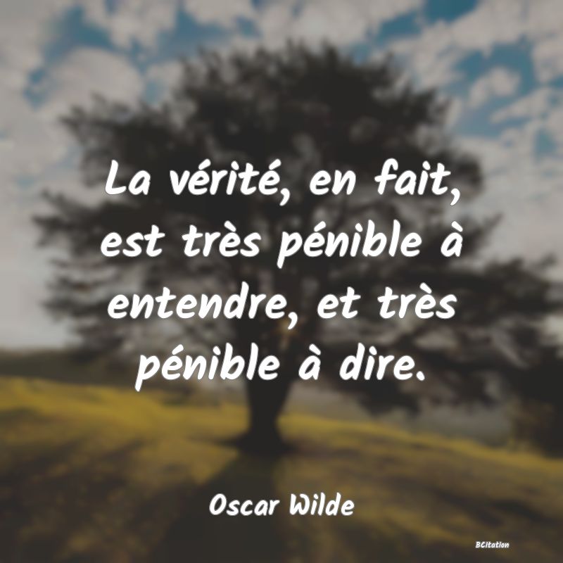 image de citation: La vérité, en fait, est très pénible à entendre, et très pénible à dire.