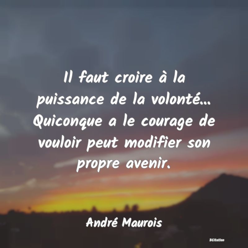 image de citation: Il faut croire à la puissance de la volonté... Quiconque a le courage de vouloir peut modifier son propre avenir.