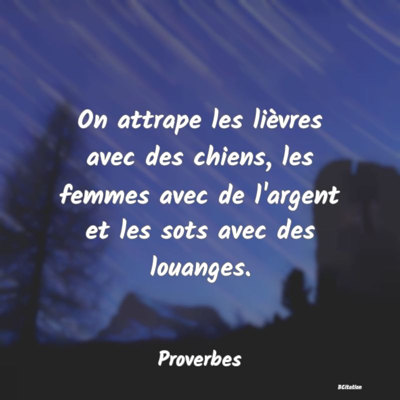 image de citation: On attrape les lièvres avec des chiens, les femmes avec de l'argent et les sots avec des louanges.