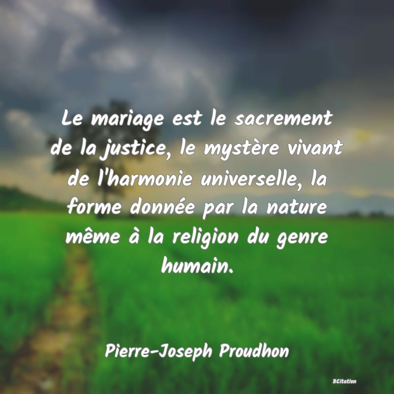 Belle Citation - Le mariage est le sacrement de la justice, le mystère vivant de l'harmonie universelle, la forme donnée par la nature même à la religion du genre humain. - Pierre-Joseph Proudhon