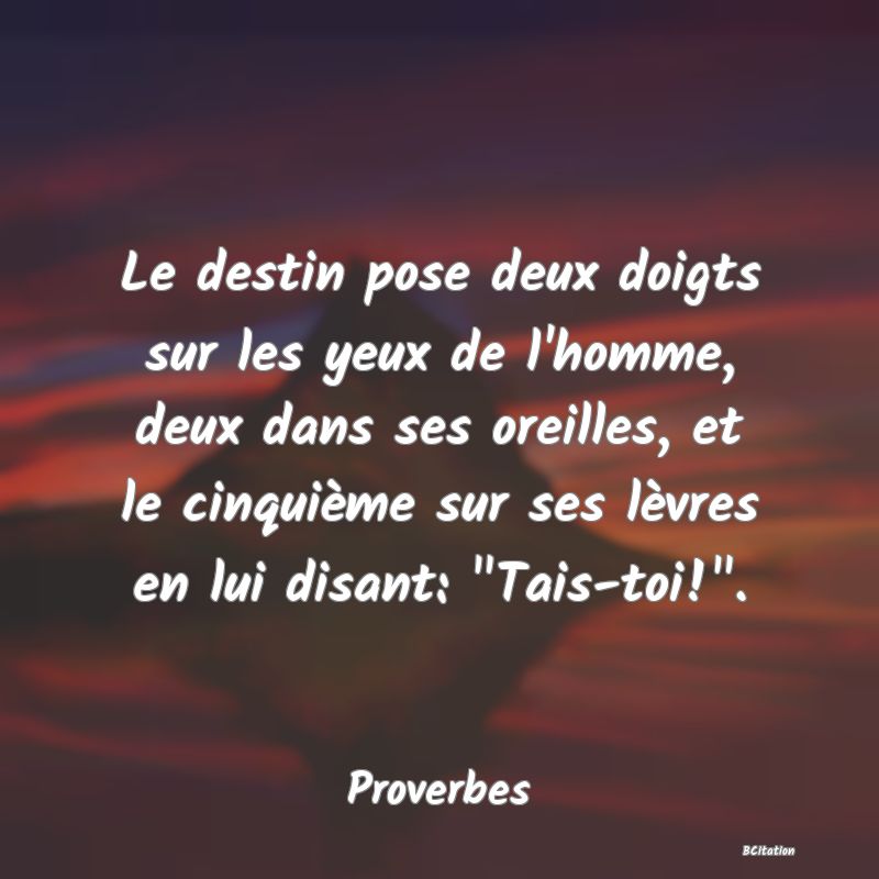 Belle Citation - Le destin pose deux doigts sur les yeux de l'homme, deux dans ses oreilles, et le cinquième sur ses lèvres en lui disant: 