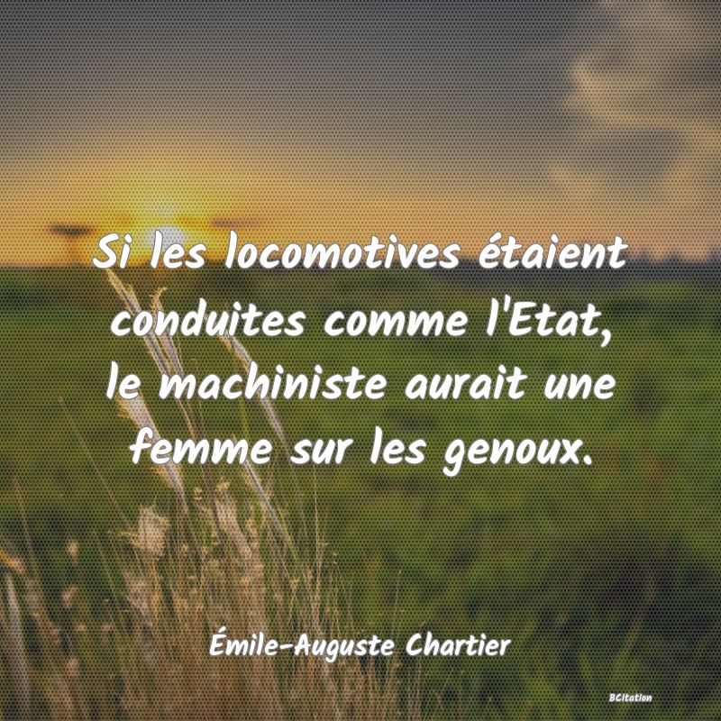 image de citation: Si les locomotives étaient conduites comme l'Etat, le machiniste aurait une femme sur les genoux.