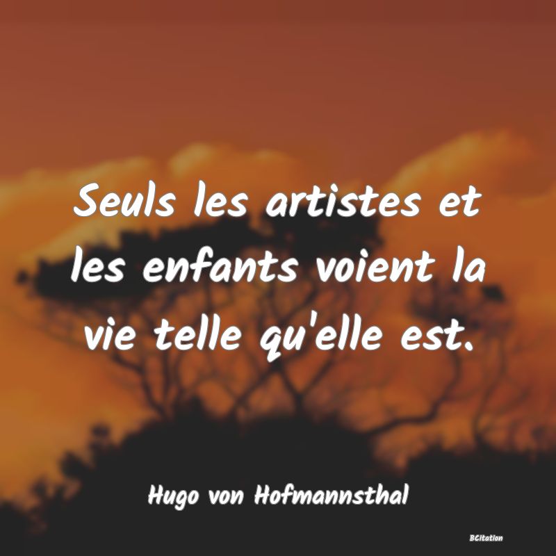 Belle Citation - Seuls les artistes et les enfants voient la vie telle qu'elle est. - Hugo von Hofmannsthal