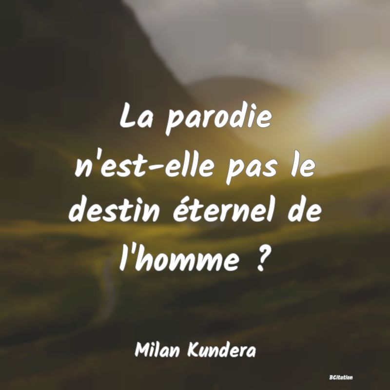 image de citation: La parodie n'est-elle pas le destin éternel de l'homme ?