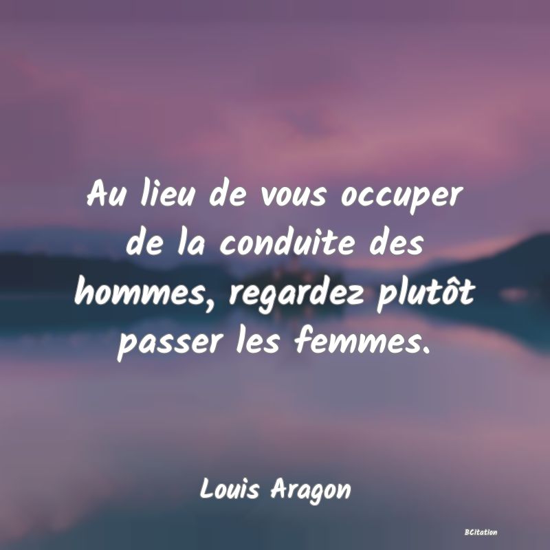 image de citation: Au lieu de vous occuper de la conduite des hommes, regardez plutôt passer les femmes.