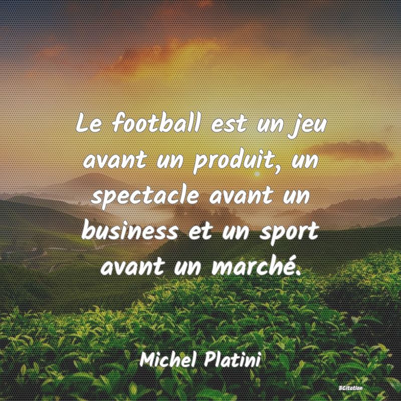 image de citation: Le football est un jeu avant un produit, un spectacle avant un business et un sport avant un marché.