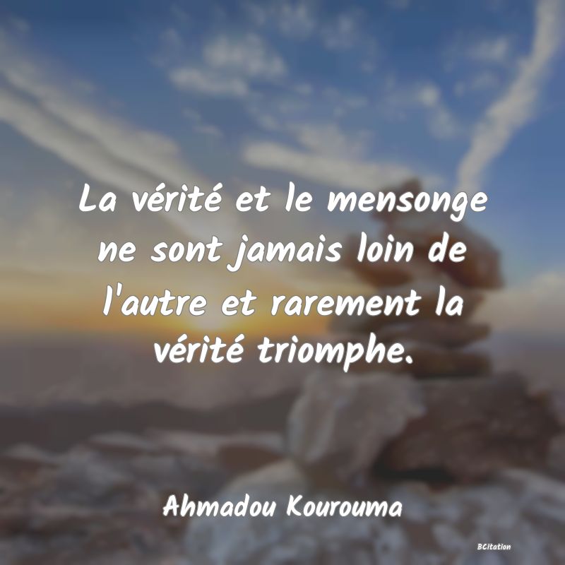 Belle Citation - La vérité et le mensonge ne sont jamais loin de l'autre et rarement la vérité triomphe. - Ahmadou Kourouma