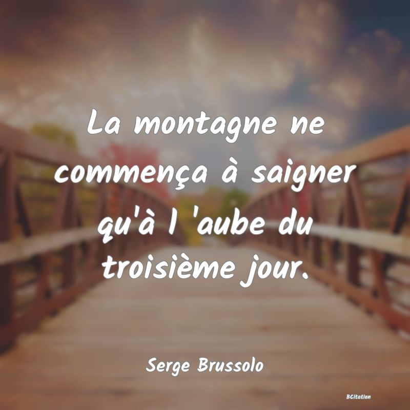 image de citation: La montagne ne commença à saigner qu'à l 'aube du troisième jour.