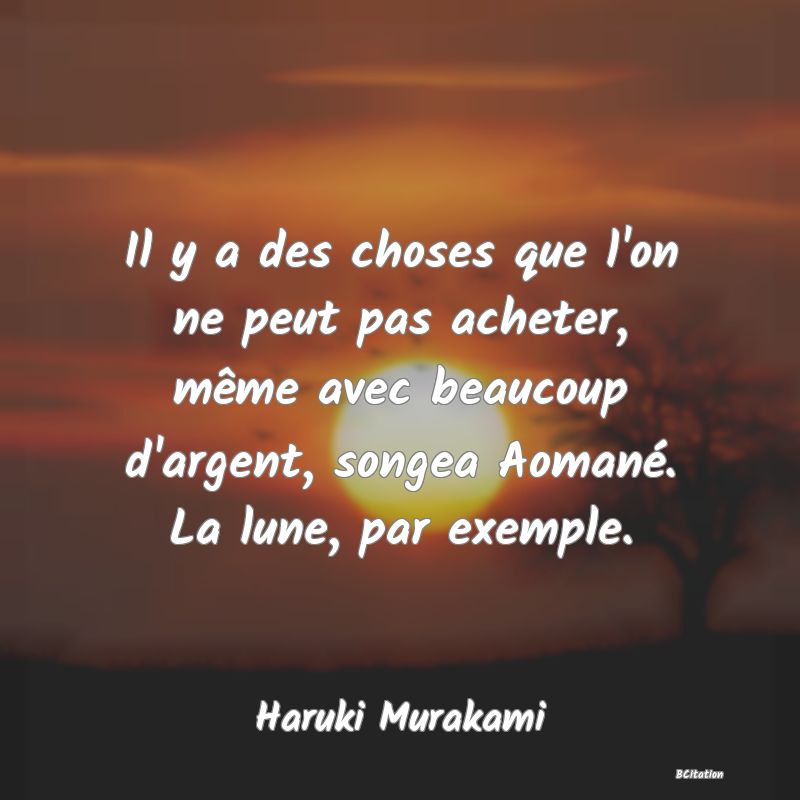 Belle Citation - Il y a des choses que l'on ne peut pas acheter, même avec beaucoup d'argent, songea Aomané. La lune, par exemple. - Haruki Murakami