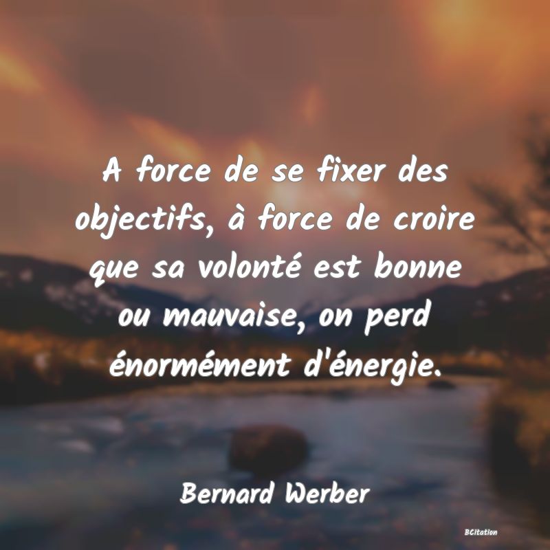 image de citation: A force de se fixer des objectifs, à force de croire que sa volonté est bonne ou mauvaise, on perd énormément d'énergie.