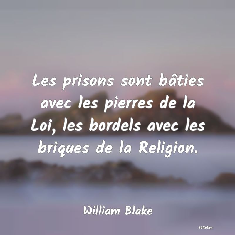 image de citation: Les prisons sont bâties avec les pierres de la Loi, les bordels avec les briques de la Religion.