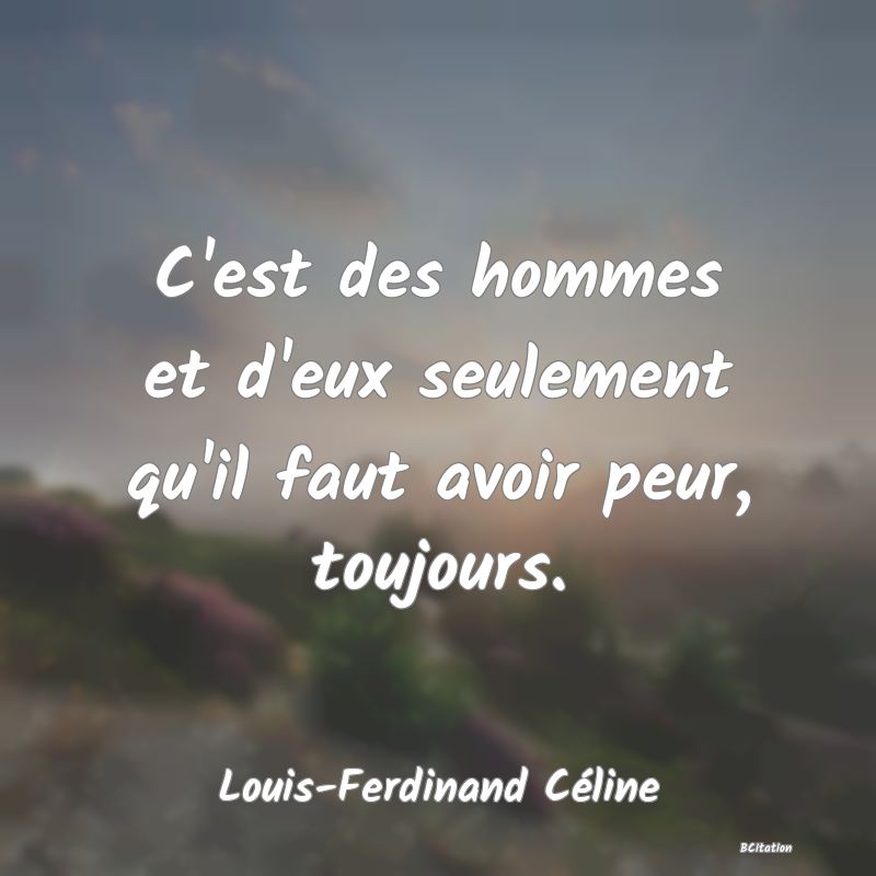 image de citation: C'est des hommes et d'eux seulement qu'il faut avoir peur, toujours.