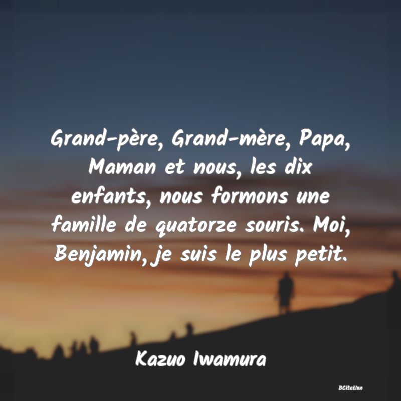 image de citation: Grand-père, Grand-mère, Papa, Maman et nous, les dix enfants, nous formons une famille de quatorze souris. Moi, Benjamin, je suis le plus petit.