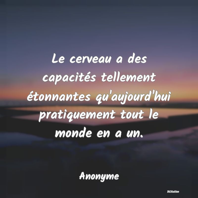 image de citation: Le cerveau a des capacités tellement étonnantes qu'aujourd'hui pratiquement tout le monde en a un.