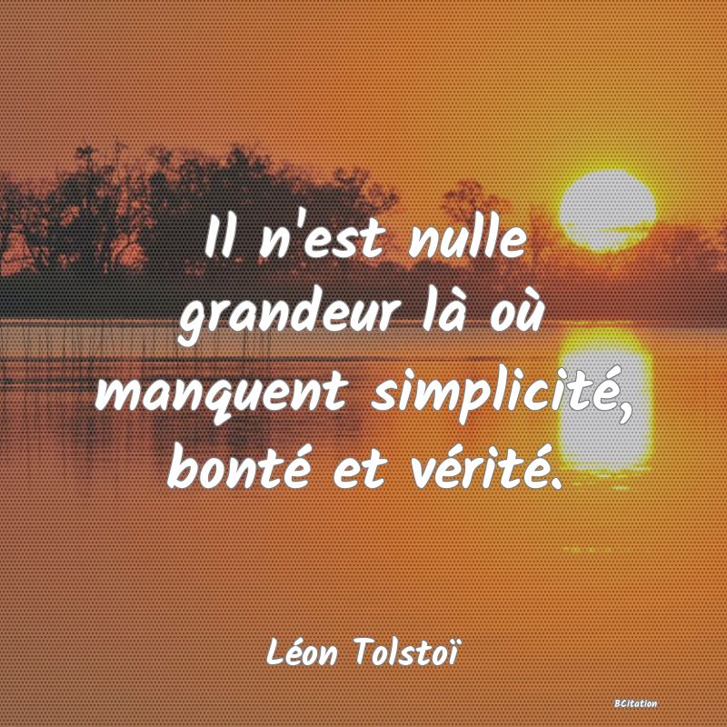 image de citation: Il n'est nulle grandeur là où manquent simplicité, bonté et vérité.