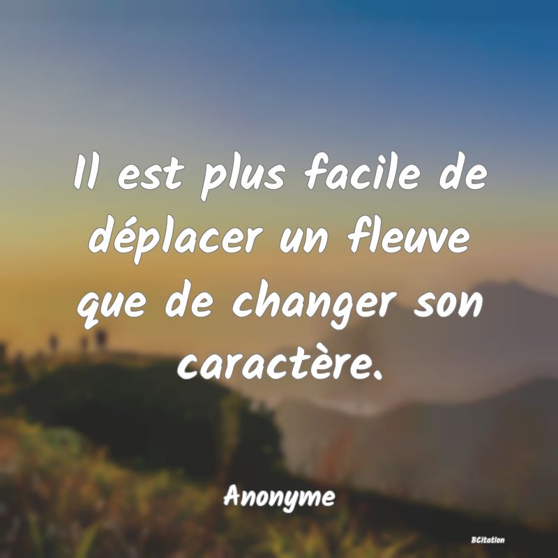 image de citation: Il est plus facile de déplacer un fleuve que de changer son caractère.