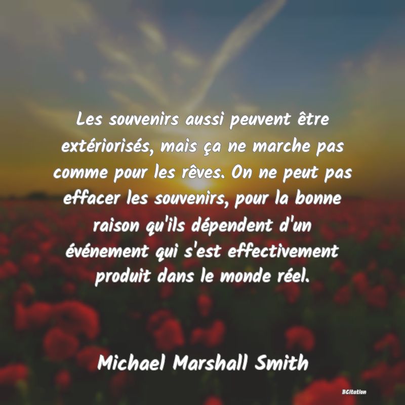 image de citation: Les souvenirs aussi peuvent être extériorisés, mais ça ne marche pas comme pour les rêves. On ne peut pas effacer les souvenirs, pour la bonne raison qu'ils dépendent d'un événement qui s'est effectivement produit dans le monde réel.