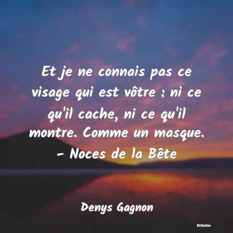 image de citation: Et je ne connais pas ce visage qui est vôtre : ni ce qu'il cache, ni ce qu'il montre. Comme un masque. - Noces de la Bête