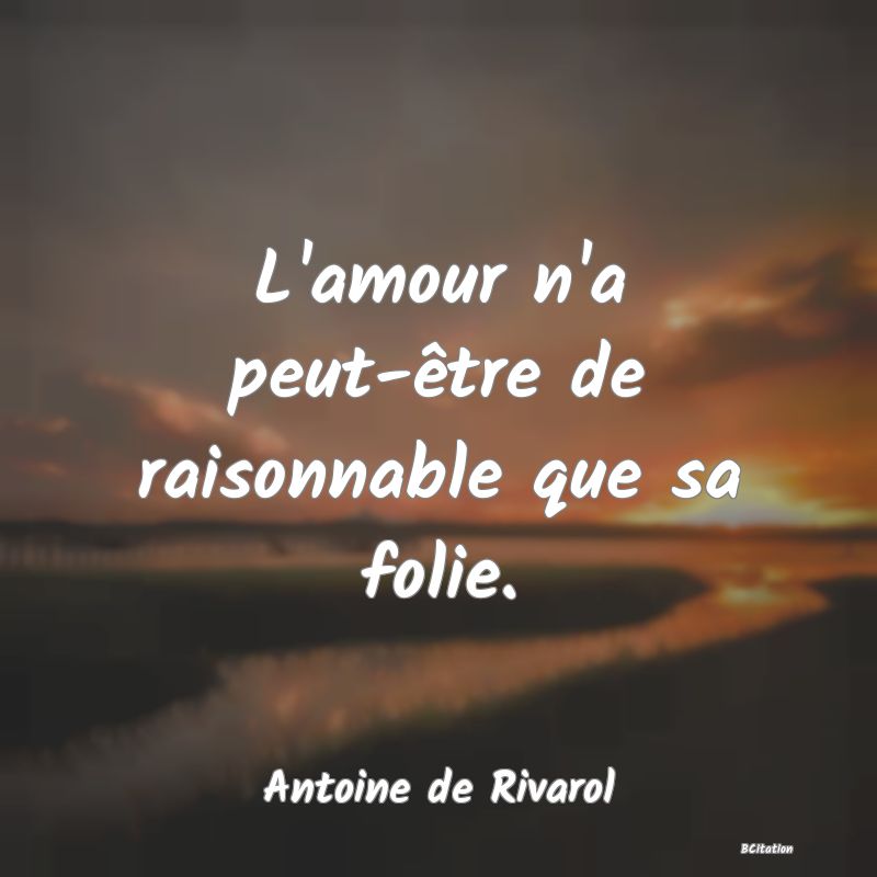 image de citation: L'amour n'a peut-être de raisonnable que sa folie.