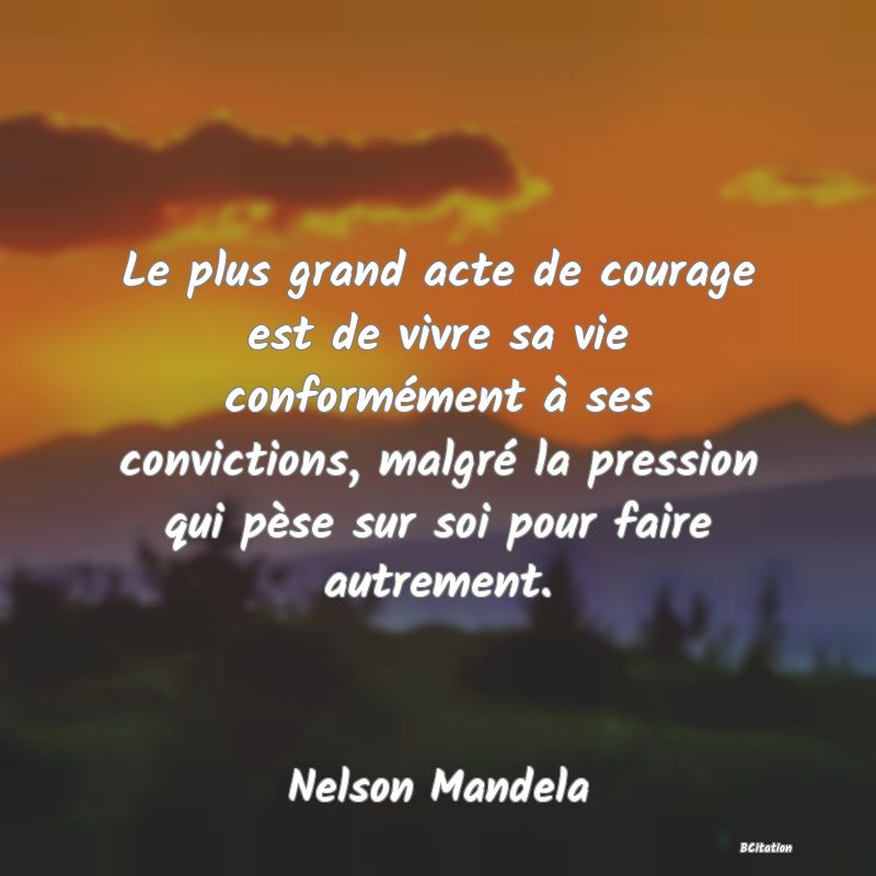 image de citation: Le plus grand acte de courage est de vivre sa vie conformément à ses convictions, malgré la pression qui pèse sur soi pour faire autrement.