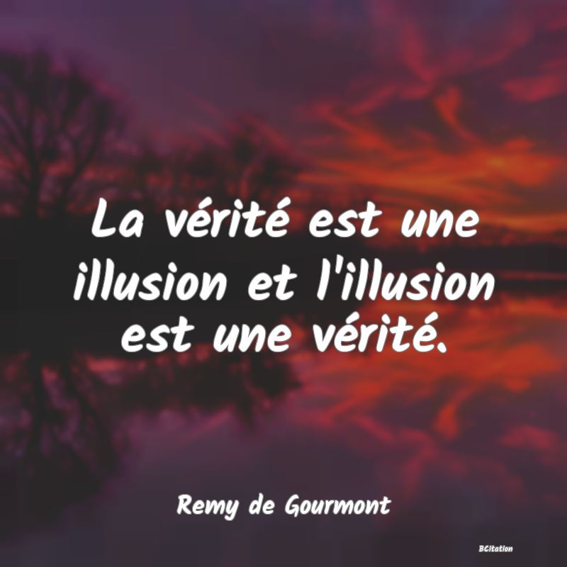 Belle Citation - La vérité est une illusion et l'illusion est une vérité. - Remy de Gourmont