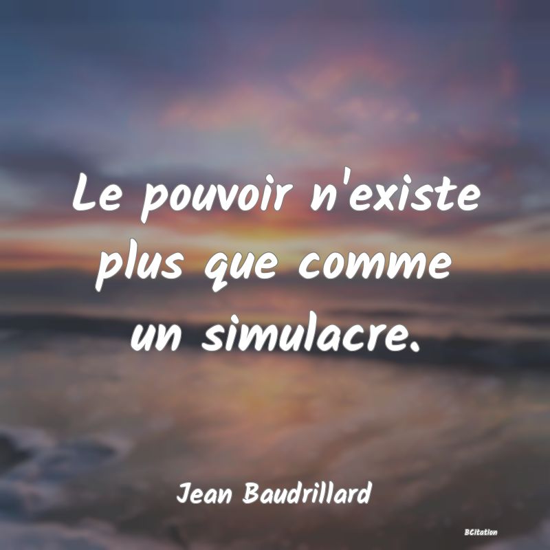 image de citation: Le pouvoir n'existe plus que comme un simulacre.