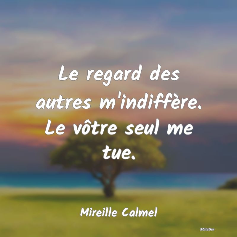 image de citation: Le regard des autres m'indiffère. Le vôtre seul me tue.