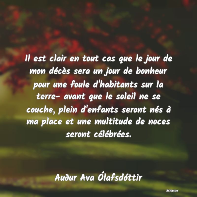 image de citation: Il est clair en tout cas que le jour de mon décès sera un jour de bonheur pour une foule d'habitants sur la terre- avant que le soleil ne se couche, plein d'enfants seront nés à ma place et une multitude de noces seront célébrées.