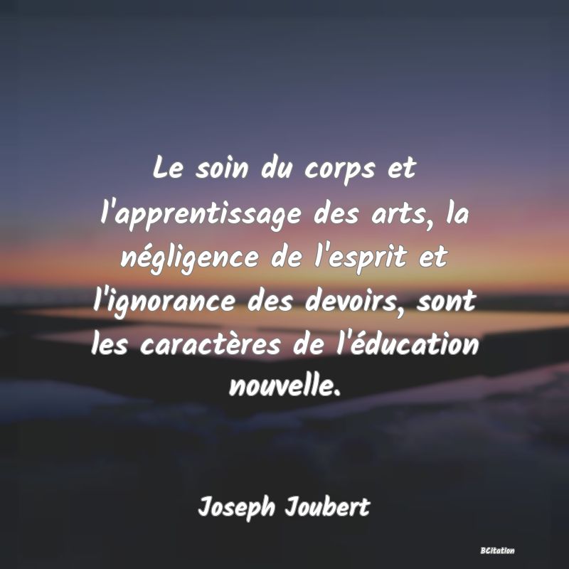 image de citation: Le soin du corps et l'apprentissage des arts, la négligence de l'esprit et l'ignorance des devoirs, sont les caractères de l'éducation nouvelle.