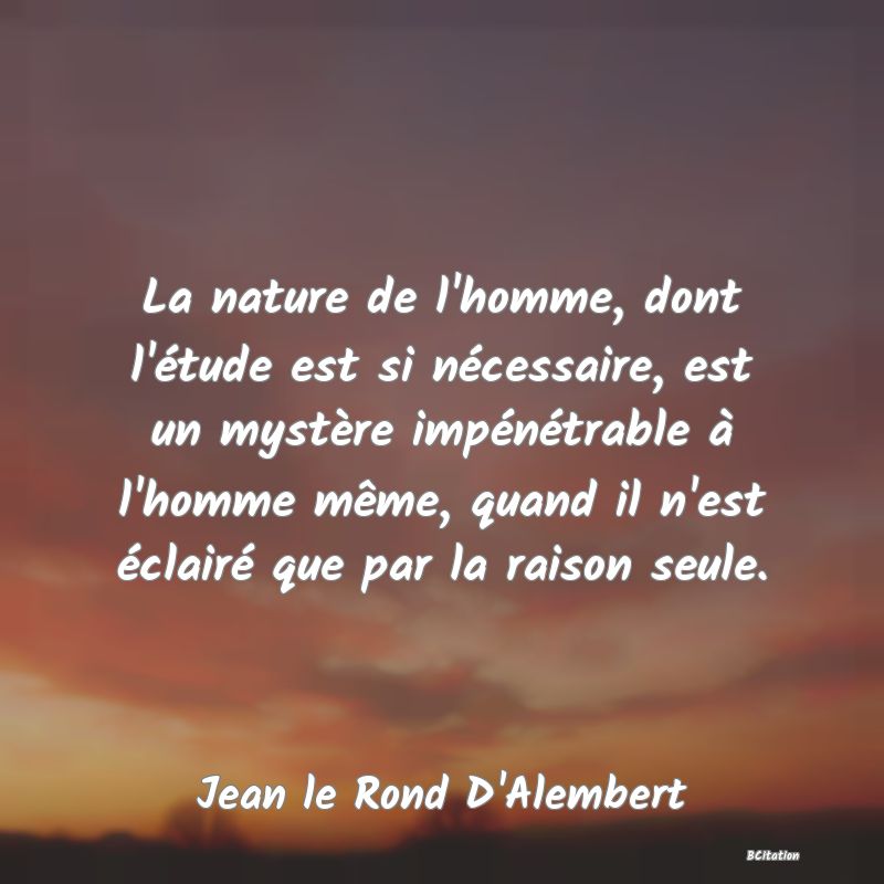 image de citation: La nature de l'homme, dont l'étude est si nécessaire, est un mystère impénétrable à l'homme même, quand il n'est éclairé que par la raison seule.