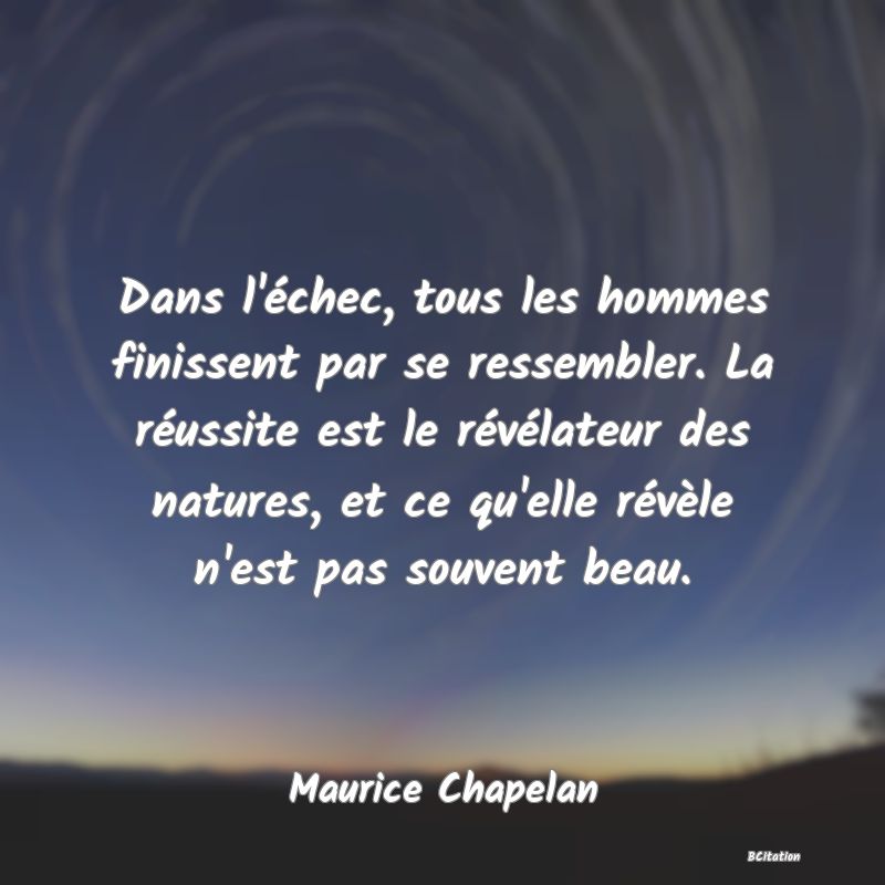 image de citation: Dans l'échec, tous les hommes finissent par se ressembler. La réussite est le révélateur des natures, et ce qu'elle révèle n'est pas souvent beau.