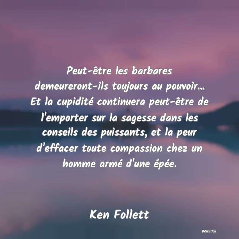 image de citation: Peut-être les barbares demeureront-ils toujours au pouvoir... Et la cupidité continuera peut-être de l'emporter sur la sagesse dans les conseils des puissants, et la peur d'effacer toute compassion chez un homme armé d'une épée.