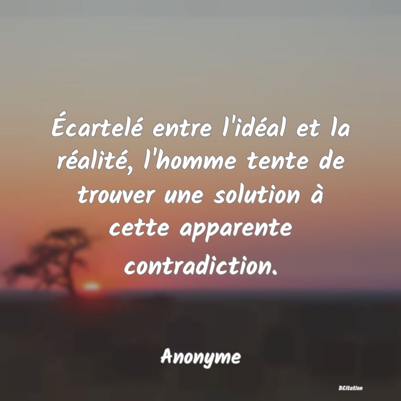 image de citation: Écartelé entre l'idéal et la réalité, l'homme tente de trouver une solution à cette apparente contradiction.