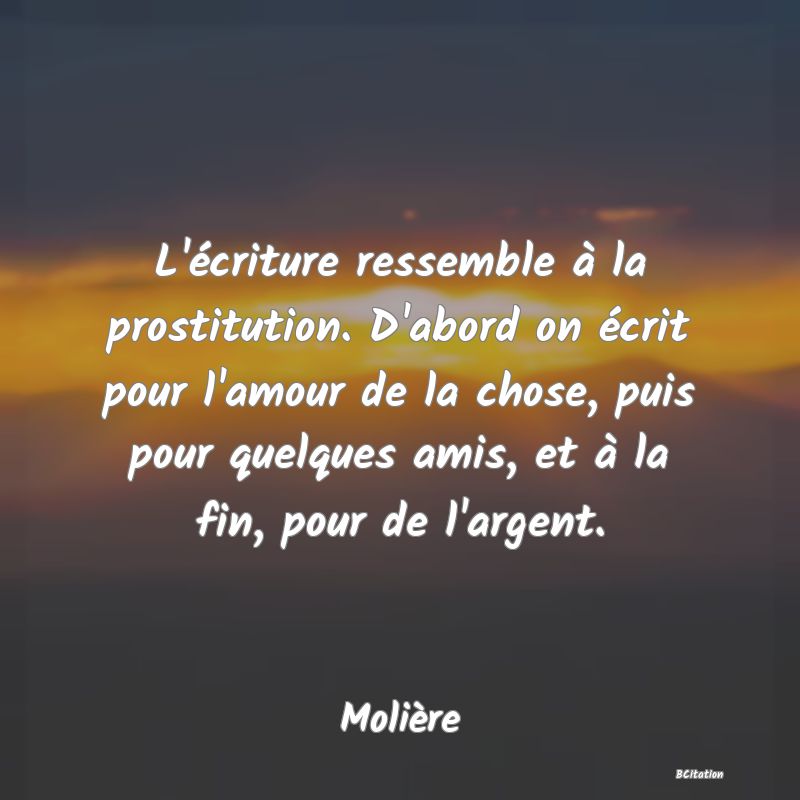 image de citation: L'écriture ressemble à la prostitution. D'abord on écrit pour l'amour de la chose, puis pour quelques amis, et à la fin, pour de l'argent.