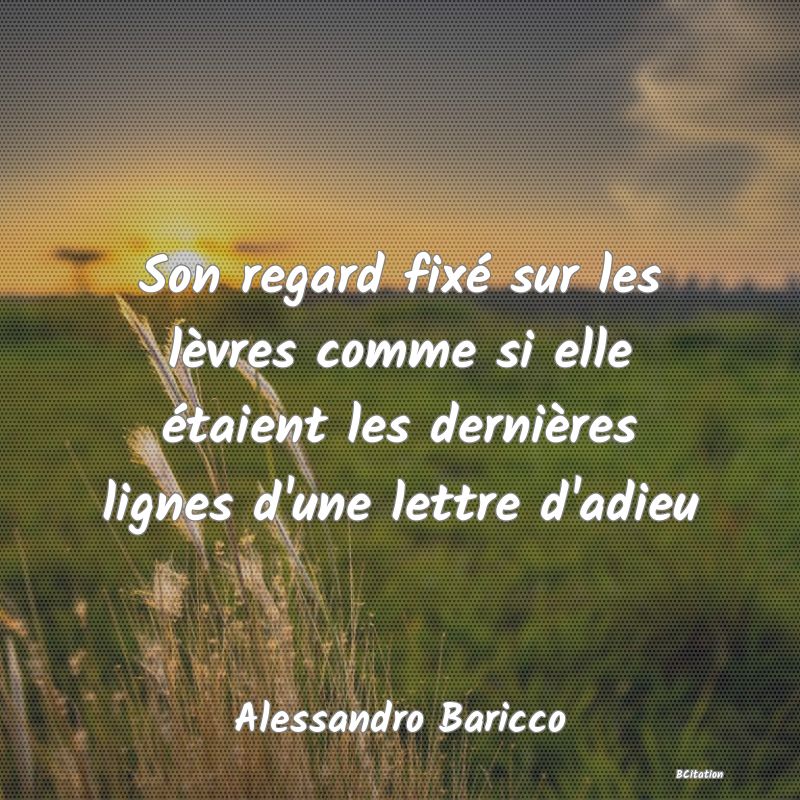 image de citation: Son regard fixé sur les lèvres comme si elle étaient les dernières lignes d'une lettre d'adieu