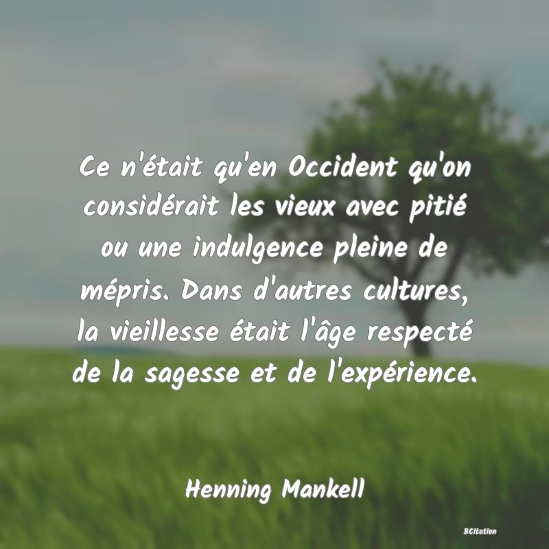 image de citation: Ce n'était qu'en Occident qu'on considérait les vieux avec pitié ou une indulgence pleine de mépris. Dans d'autres cultures, la vieillesse était l'âge respecté de la sagesse et de l'expérience.