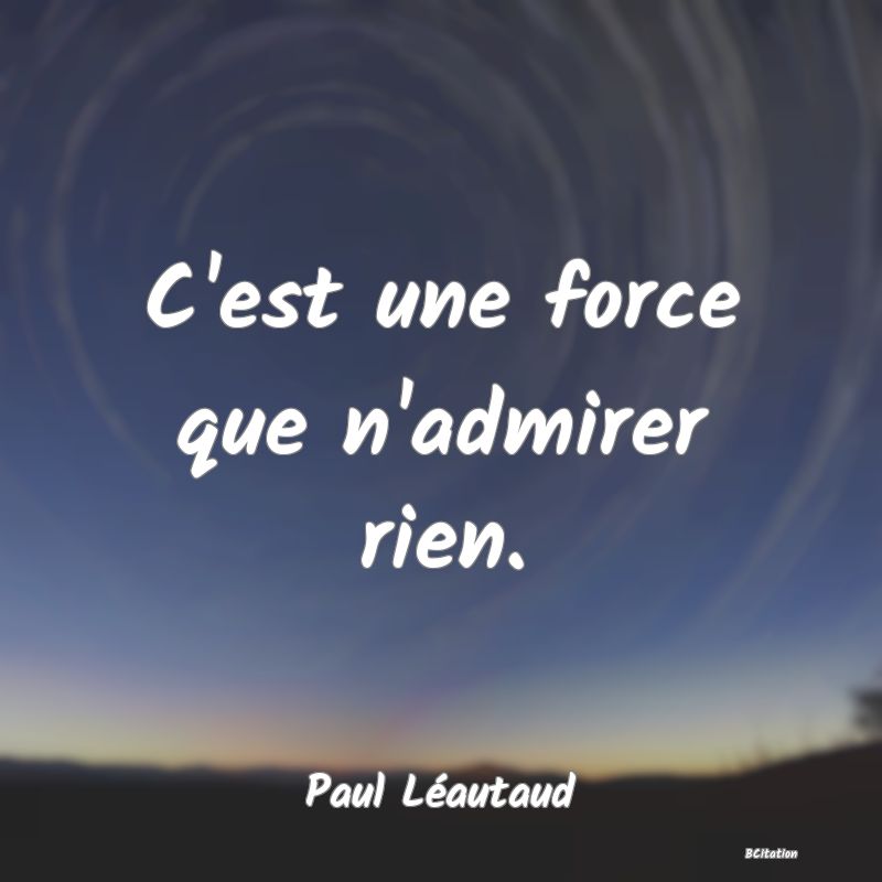 image de citation: C'est une force que n'admirer rien.