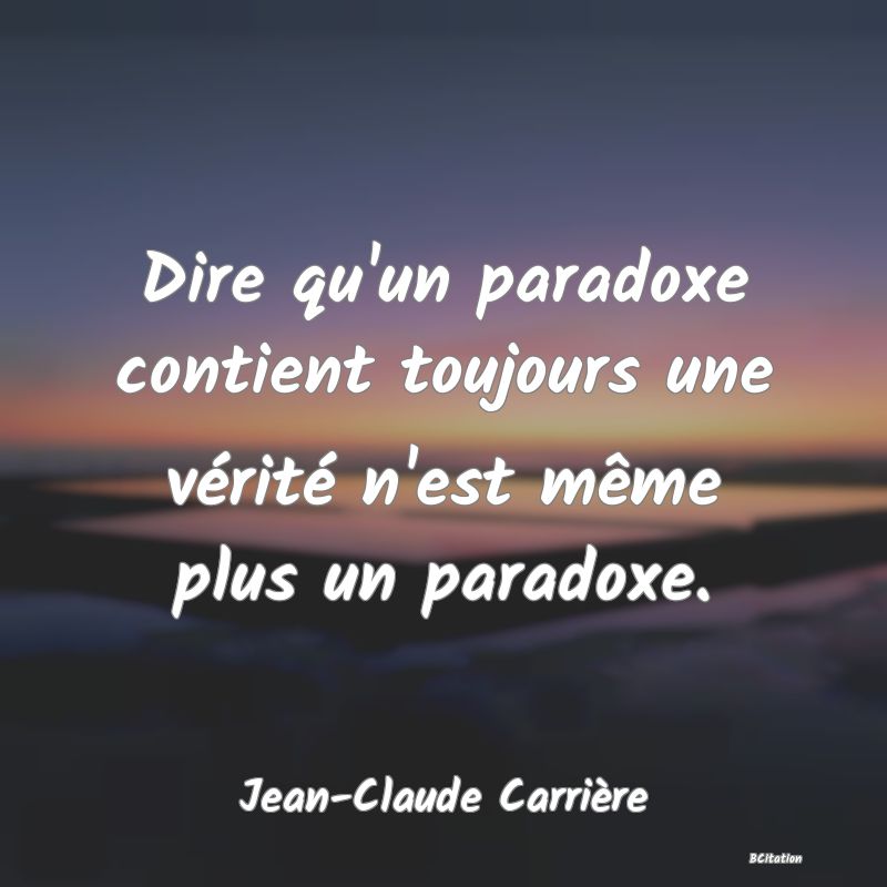 image de citation: Dire qu'un paradoxe contient toujours une vérité n'est même plus un paradoxe.