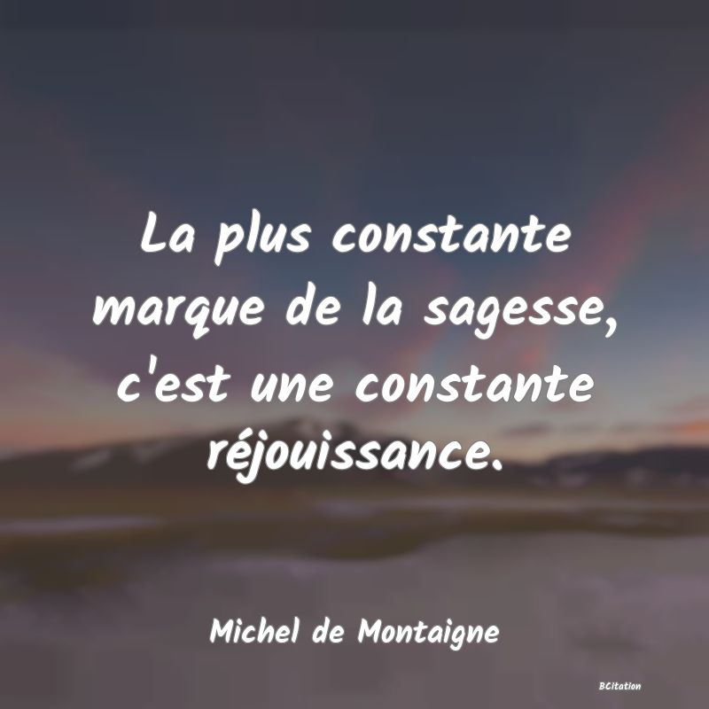 image de citation: La plus constante marque de la sagesse, c'est une constante réjouissance.