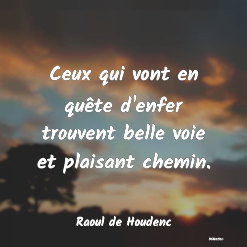 Belle Citation - Ceux qui vont en quête d'enfer trouvent belle voie et plaisant chemin. - Raoul de Houdenc