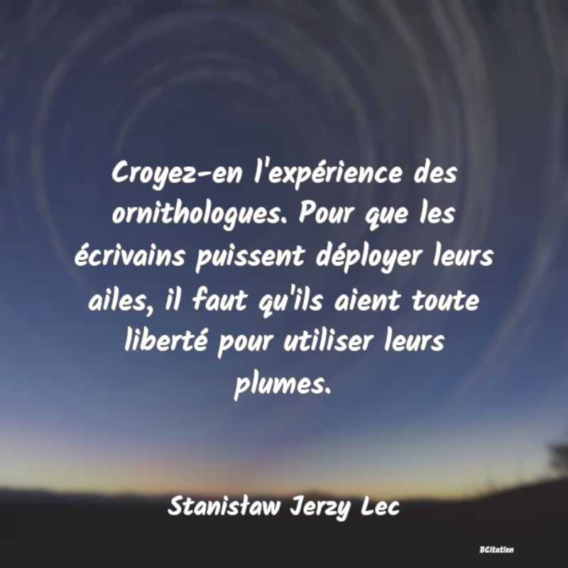 image de citation: Croyez-en l'expérience des ornithologues. Pour que les écrivains puissent déployer leurs ailes, il faut qu'ils aient toute liberté pour utiliser leurs plumes.