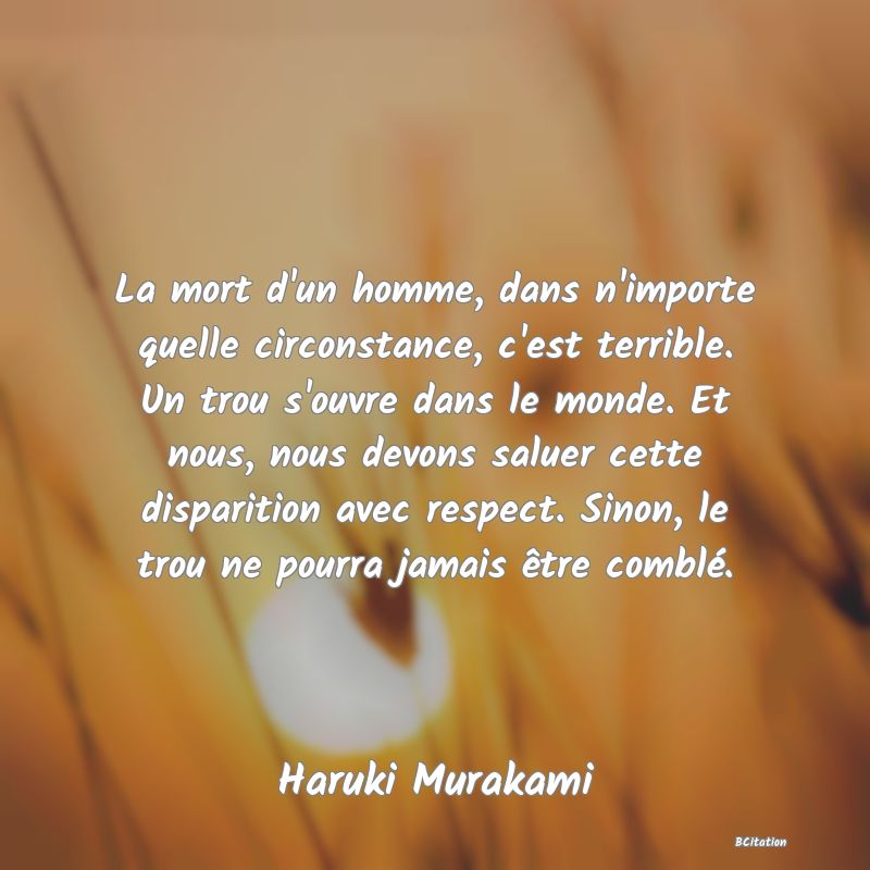 image de citation: La mort d'un homme, dans n'importe quelle circonstance, c'est terrible. Un trou s'ouvre dans le monde. Et nous, nous devons saluer cette disparition avec respect. Sinon, le trou ne pourra jamais être comblé.