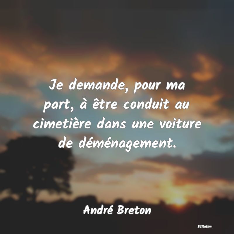 image de citation: Je demande, pour ma part, à être conduit au cimetière dans une voiture de déménagement.