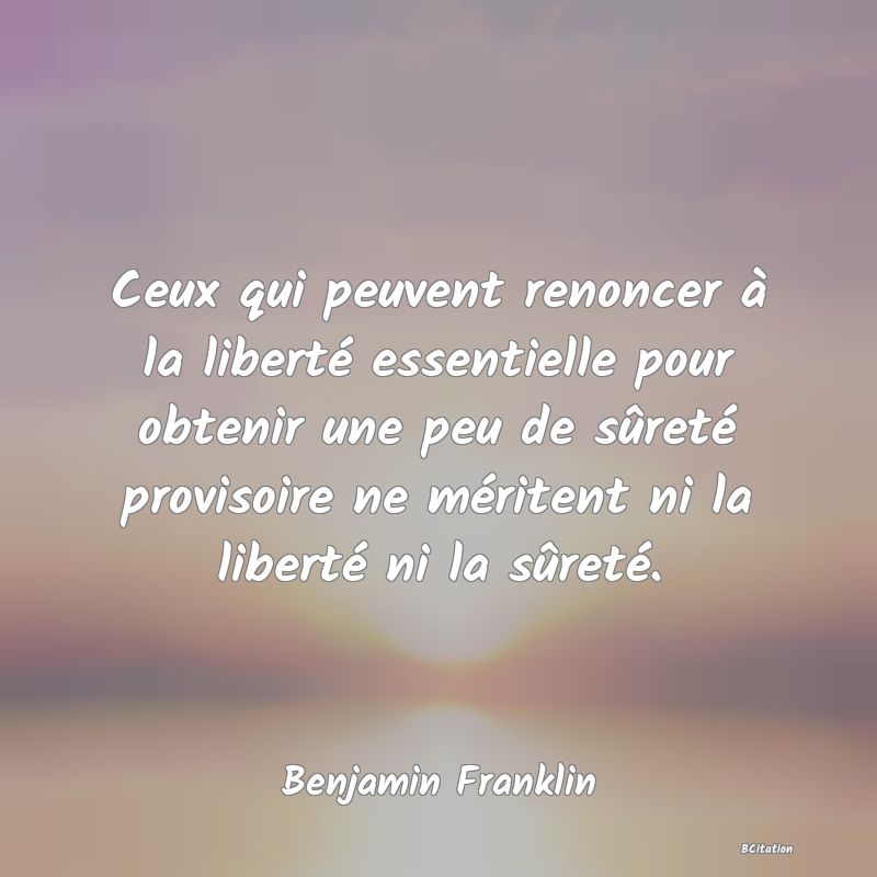 image de citation: Ceux qui peuvent renoncer à la liberté essentielle pour obtenir une peu de sûreté provisoire ne méritent ni la liberté ni la sûreté.