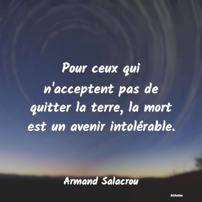 image de citation: Pour ceux qui n'acceptent pas de quitter la terre, la mort est un avenir intolérable.