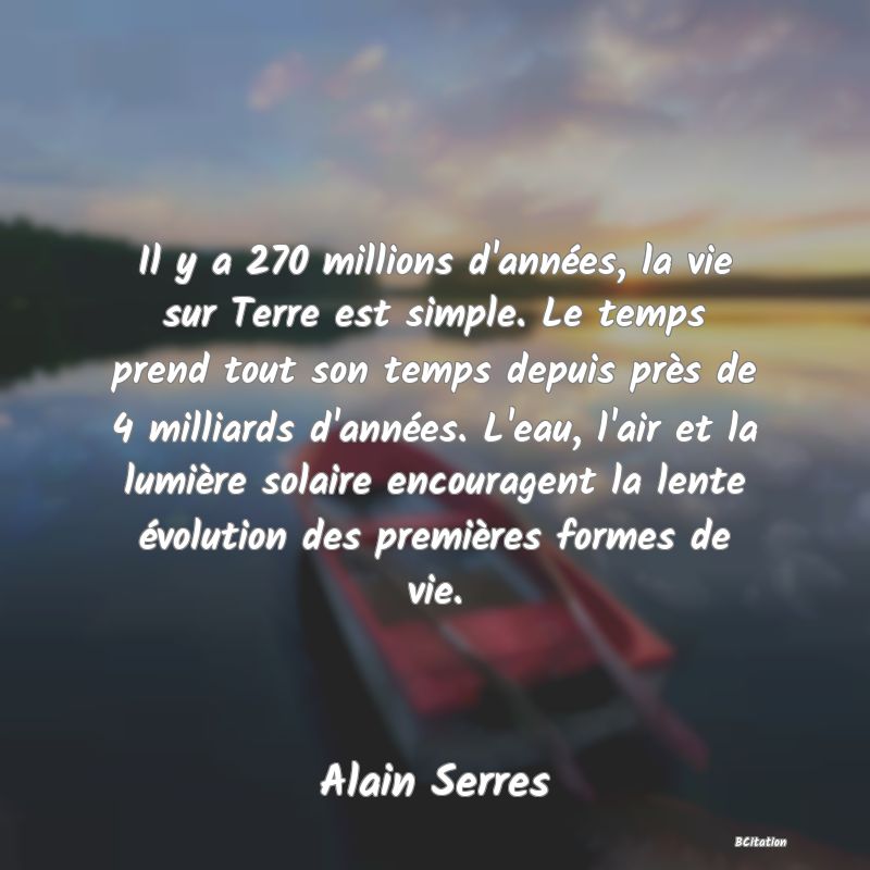 image de citation: Il y a 270 millions d'années, la vie sur Terre est simple. Le temps prend tout son temps depuis près de 4 milliards d'années. L'eau, l'air et la lumière solaire encouragent la lente évolution des premières formes de vie.