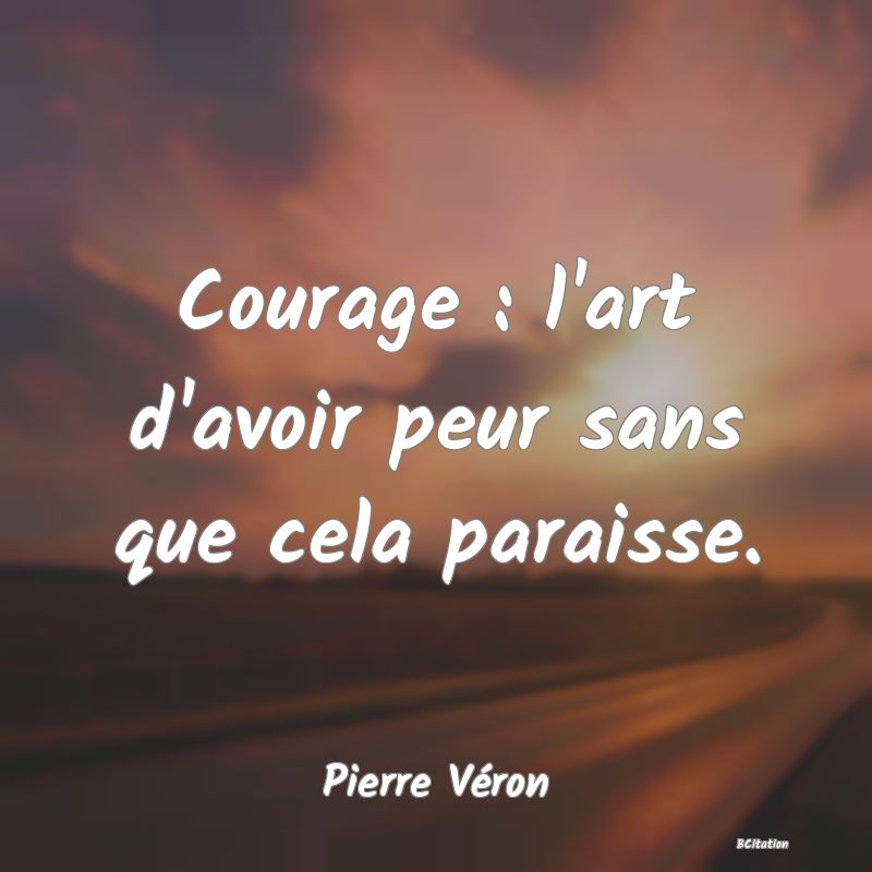 image de citation: Courage : l'art d'avoir peur sans que cela paraisse.